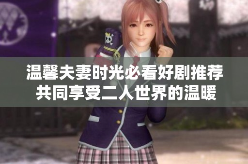 温馨夫妻时光必看好剧推荐 共同享受二人世界的温暖娱乐