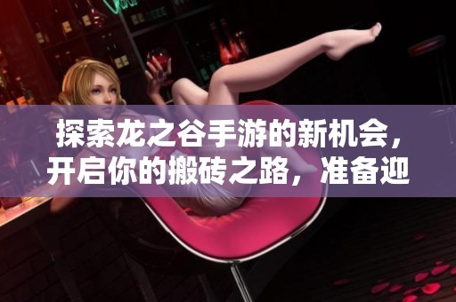 探索龙之谷手游的新机会，开启你的搬砖之路，准备迎接全新的挑战吗