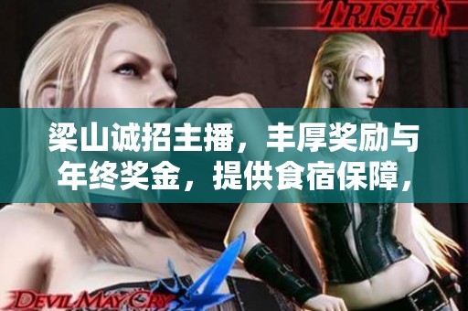 梁山诚招主播，丰厚奖励与年终奖金，提供食宿保障，理想工作机会等你来挑战！