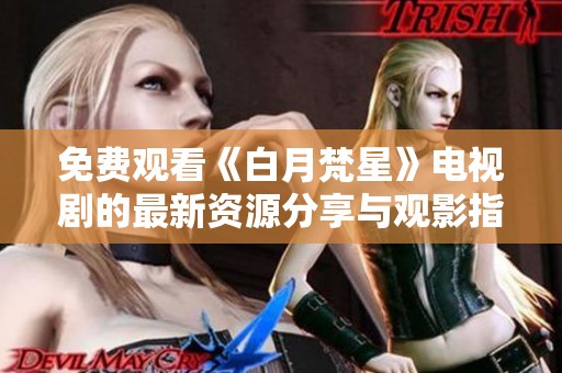 免费观看《白月梵星》电视剧的最新资源分享与观影指南