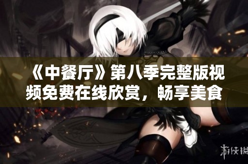 《中餐厅》第八季完整版视频免费在线欣赏，畅享美食与友情之旅