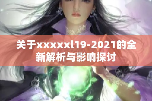 关于xxxxxl19-2021的全新解析与影响探讨
