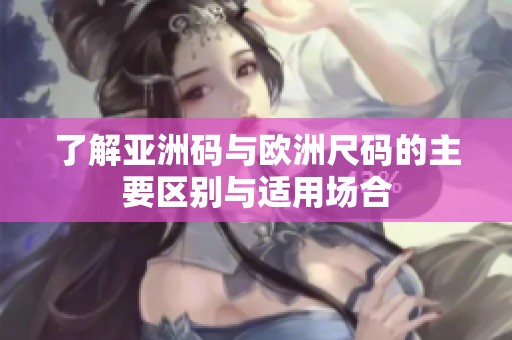 了解亚洲码与欧洲尺码的主要区别与适用场合