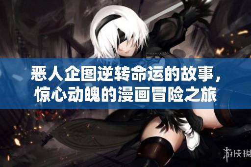 恶人企图逆转命运的故事，惊心动魄的漫画冒险之旅