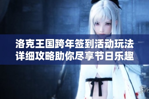 洛克王国跨年签到活动玩法详细攻略助你尽享节日乐趣与丰厚奖励