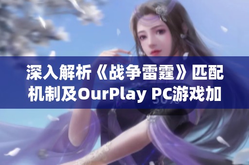 深入解析《战争雷霆》匹配机制及OurPlay PC游戏加速器的优化效果