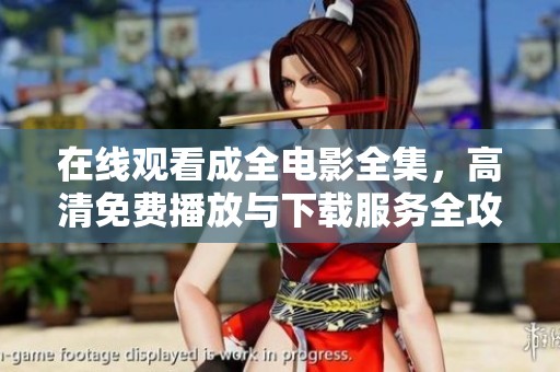 在线观看成全电影全集，高清免费播放与下载服务全攻略