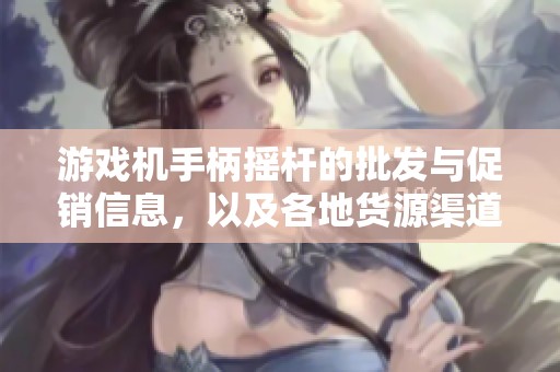 游戏机手柄摇杆的批发与促销信息，以及各地货源渠道详尽解析