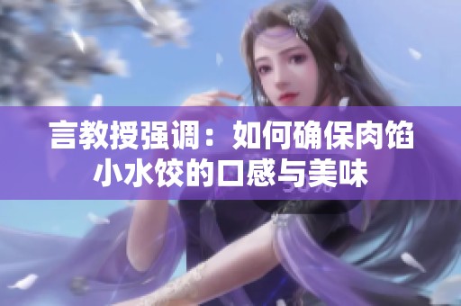言教授强调：如何确保肉馅小水饺的口感与美味