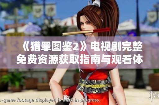 《猎罪图鉴2》电视剧完整免费资源获取指南与观看体验分享