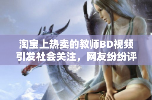 淘宝上热卖的教师BD视频引发社会关注，网友纷纷评论引起热议