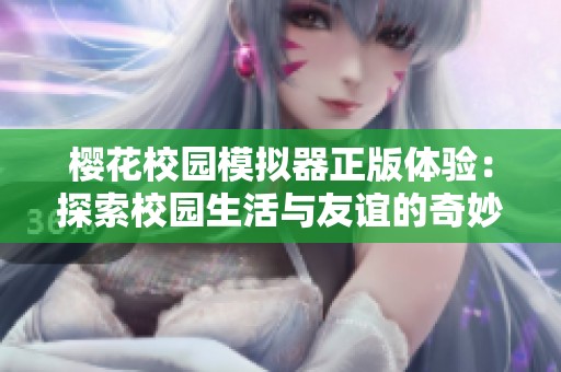 樱花校园模拟器正版体验：探索校园生活与友谊的奇妙旅程