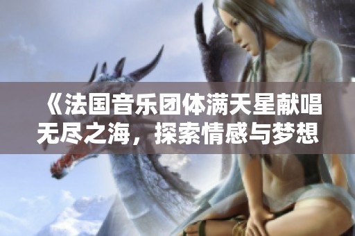 《法国音乐团体满天星献唱无尽之海，探索情感与梦想的交融》