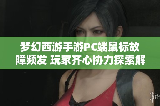 梦幻西游手游PC端鼠标故障频发 玩家齐心协力探索解决方案