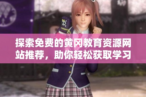 探索免费的黄冈教育资源网站推荐，助你轻松获取学习资料