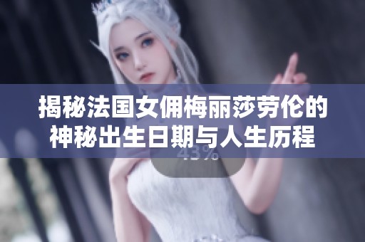 揭秘法国女佣梅丽莎劳伦的神秘出生日期与人生历程