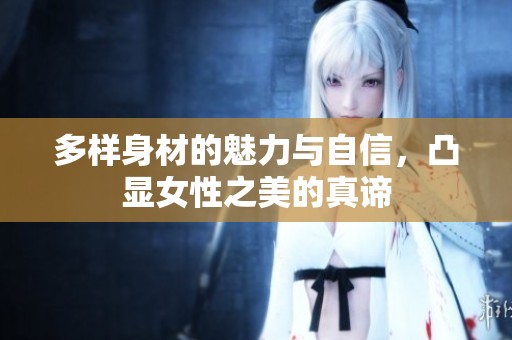 多样身材的魅力与自信，凸显女性之美的真谛
