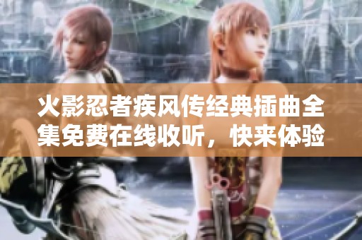 火影忍者疾风传经典插曲全集免费在线收听，快来体验青春回忆之旅