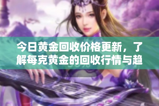 今日黄金回收价格更新，了解每克黄金的回收行情与趋势分析