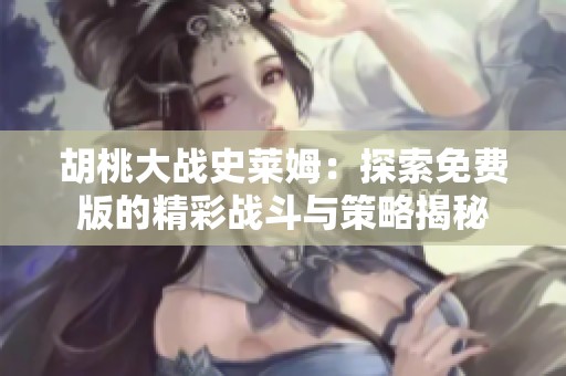 胡桃大战史莱姆：探索免费版的精彩战斗与策略揭秘