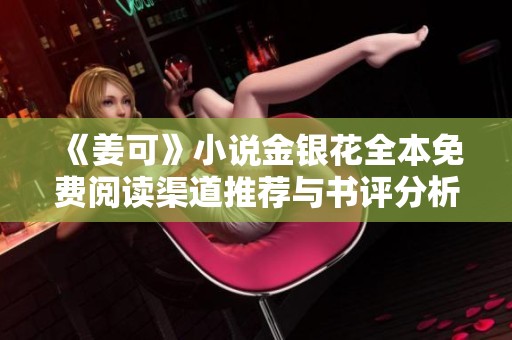 《姜可》小说金银花全本免费阅读渠道推荐与书评分析