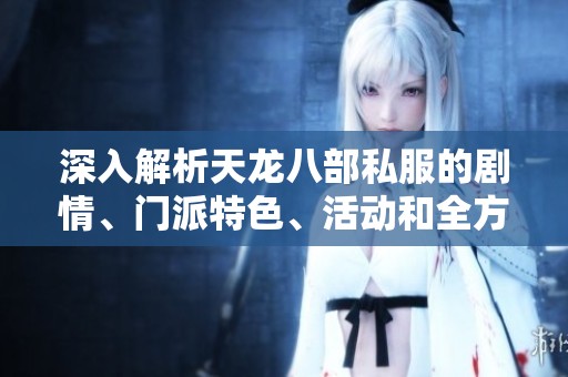 深入解析天龙八部私服的剧情、门派特色、活动和全方位攻略详解