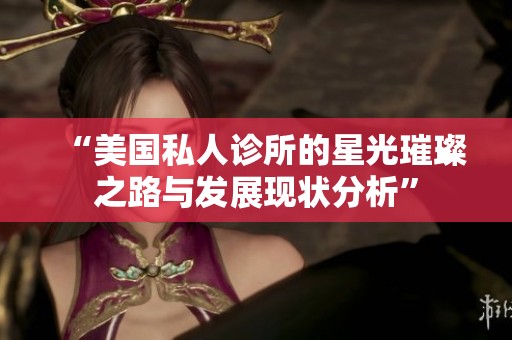 “美国私人诊所的星光璀璨之路与发展现状分析”