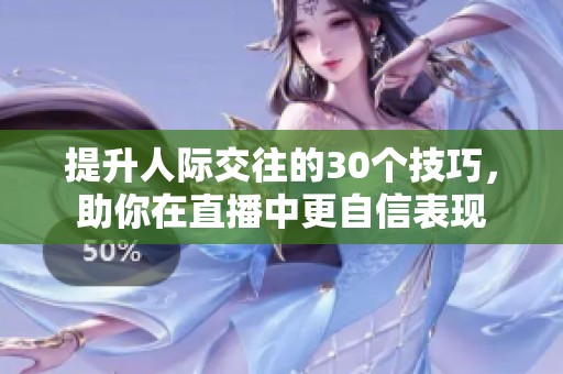 提升人际交往的30个技巧，助你在直播中更自信表现