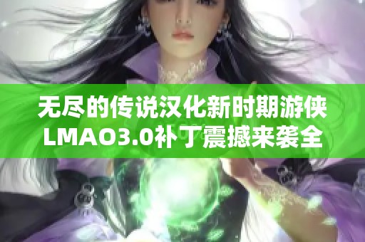 无尽的传说汉化新时期游侠LMAO3.0补丁震撼来袭全新体验等你探索