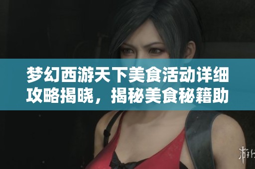 梦幻西游天下美食活动详细攻略揭晓，揭秘美食秘籍助你赢取丰厚奖励