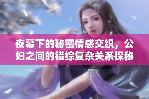 夜幕下的秘密情感交织，公妇之间的错综复杂关系探秘