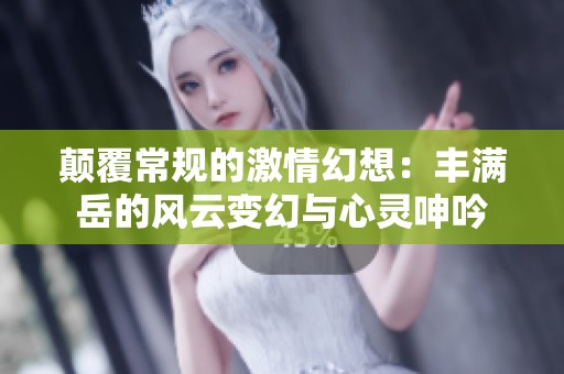 颠覆常规的激情幻想：丰满岳的风云变幻与心灵呻吟