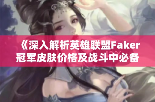 《深入解析英雄联盟Faker冠军皮肤价格及战斗中必备的站位与移动技巧》