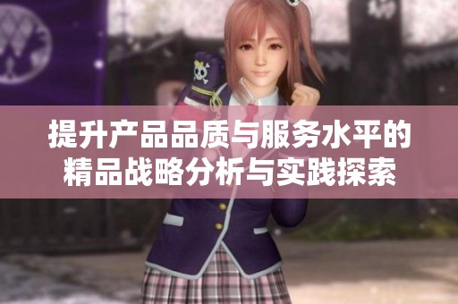 提升产品品质与服务水平的精品战略分析与实践探索
