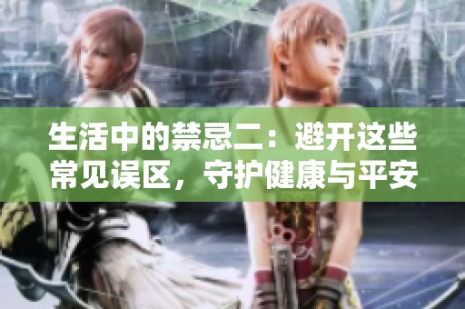 生活中的禁忌二：避开这些常见误区，守护健康与平安