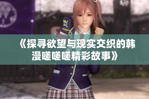 《探寻欲望与现实交织的韩漫嗟嗟嗟精彩故事》
