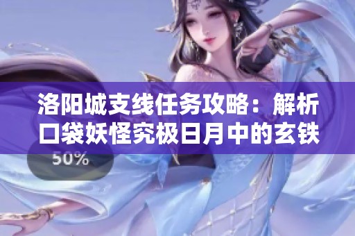 洛阳城支线任务攻略：解析口袋妖怪究极日月中的玄铁疑云对战技巧与玩法流程