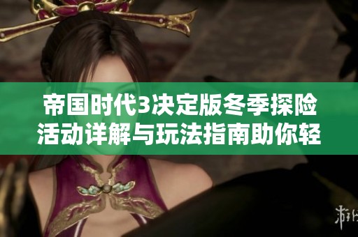 帝国时代3决定版冬季探险活动详解与玩法指南助你轻松实现冒险目标