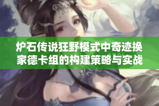 炉石传说狂野模式中奇迹换家德卡组的构建策略与实战技巧解析