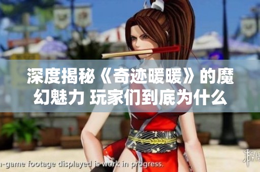 深度揭秘《奇迹暖暖》的魔幻魅力 玩家们到底为什么如此热衷于这款游戏