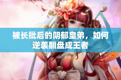 被长批后的阴郁皇弟，如何逆袭翻盘成王者