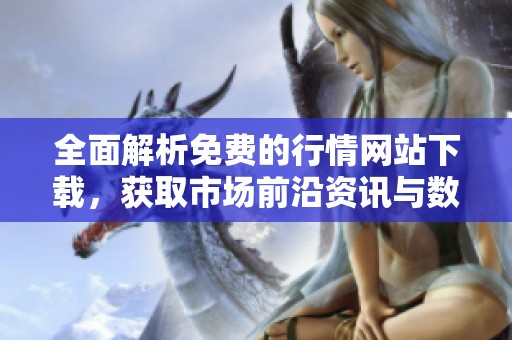 全面解析免费的行情网站下载，获取市场前沿资讯与数据助手