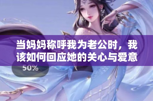当妈妈称呼我为老公时，我该如何回应她的关心与爱意