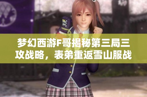 梦幻西游F哥揭秘第三局三攻战略，表弟重返雪山服战再展风采