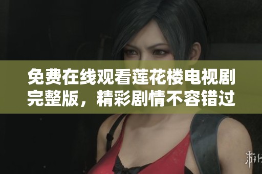 免费在线观看莲花楼电视剧完整版，精彩剧情不容错过!