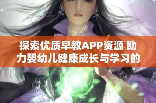 探索优质早教APP资源 助力婴幼儿健康成长与学习的最佳选择