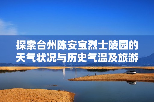 探索台州陈安宝烈士陵园的天气状况与历史气温及旅游指数，让您的参观更加愉悦与舒适