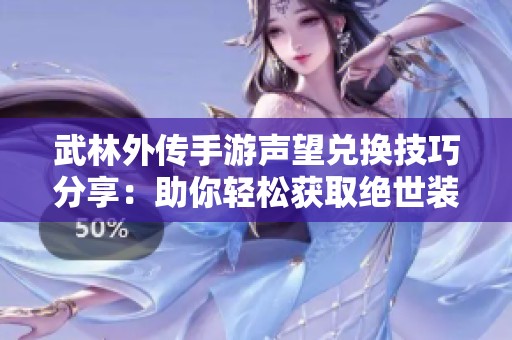 武林外传手游声望兑换技巧分享：助你轻松获取绝世装备的实用建议与策略