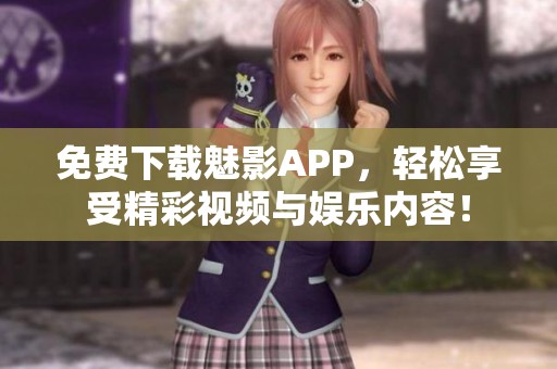 免费下载魅影APP，轻松享受精彩视频与娱乐内容！