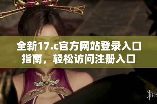 全新17.c官方网站登录入口指南，轻松访问注册入口